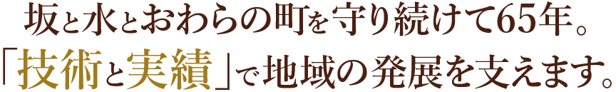 坂と水とおわらの町を守り続けて60年。「技術と実績」で地域の発展を支えます。