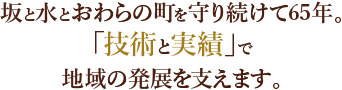 坂と水とおわらの町を守り続けて60年。「技術と実績」で地域の発展を支えます。